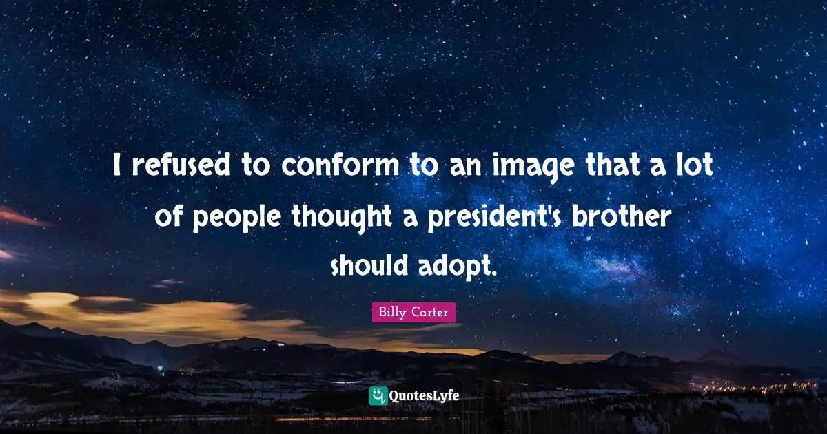 I refused to conform to an image that a lot of people thought a president's brother should adopt.