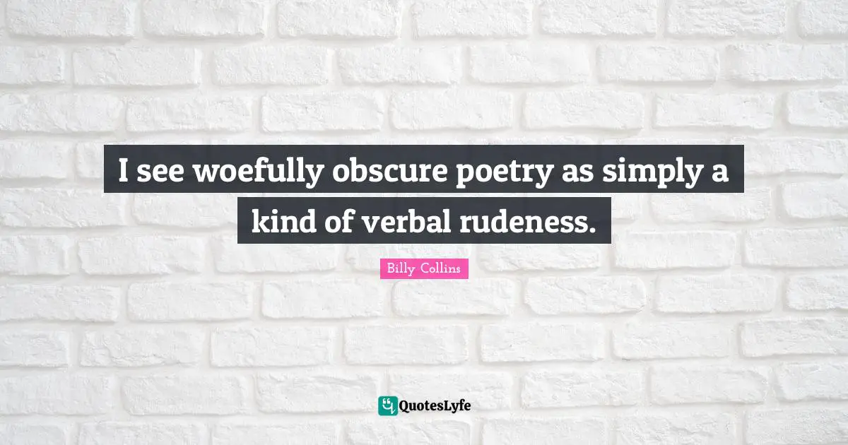 I see woefully obscure poetry as simply a kind of verbal rudeness.