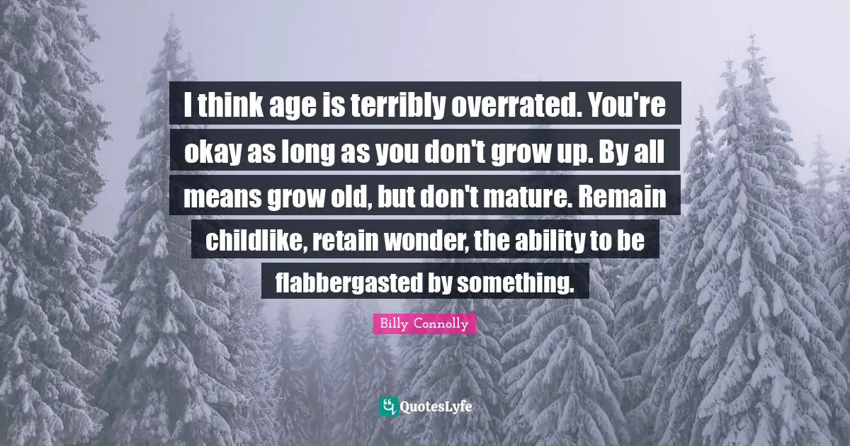 Mature Quotes: "I think age is terribly overrated. You're okay as long as you don't grow up. By all means grow old, but don't mature. Remain childlike, retain wonder, the ability to be flabbergasted by something."