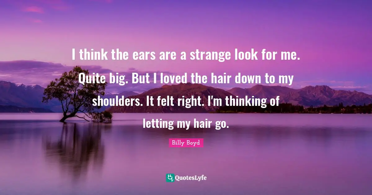 I think the ears are a strange look for me. Quite big. But I loved the hair down to my shoulders. It felt right. I'm thinking of letting my hair go.