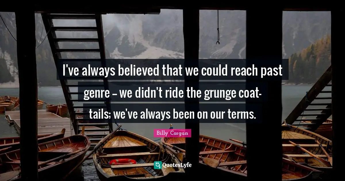 Grunge Quotes: "I've always believed that we could reach past genre -- we didn't ride the grunge coat-tails; we've always been on our terms."