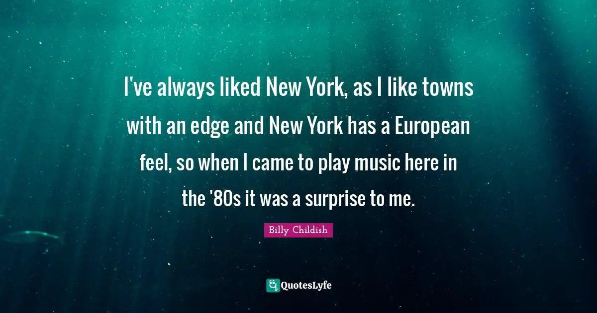 I've always liked New York, as I like towns with an edge and New York has a European feel, so when I came to play music here in the '80s it was a surprise to me.