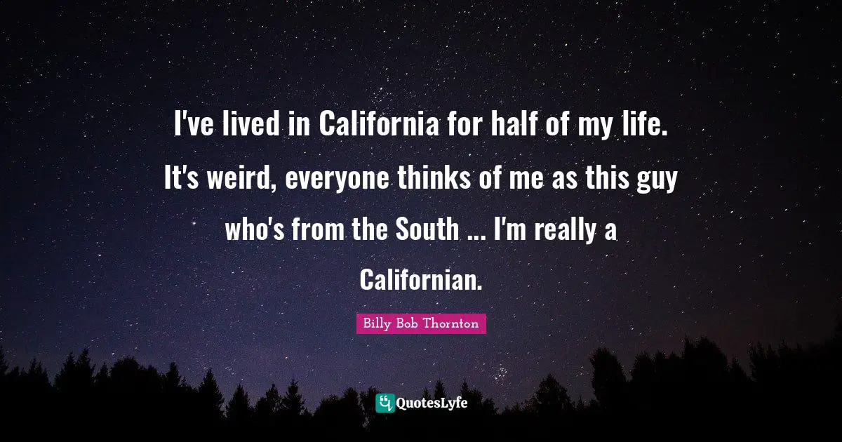 I've lived in California for half of my life. It's weird, everyone thinks of me as this guy who's from the South ... I'm really a Californian.