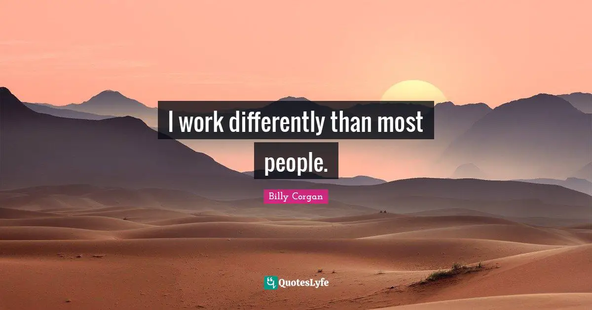 I work differently than most people.