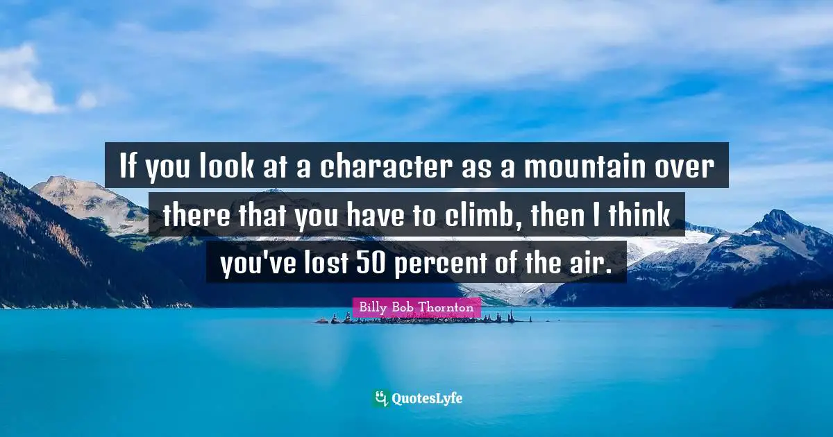 If you look at a character as a mountain over there that you have to climb, then I think you've lost 50 percent of the air.