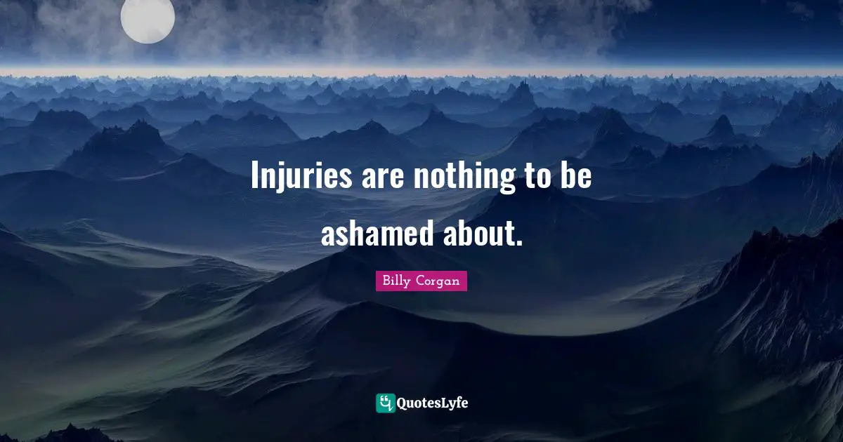 Injuries are nothing to be ashamed about.