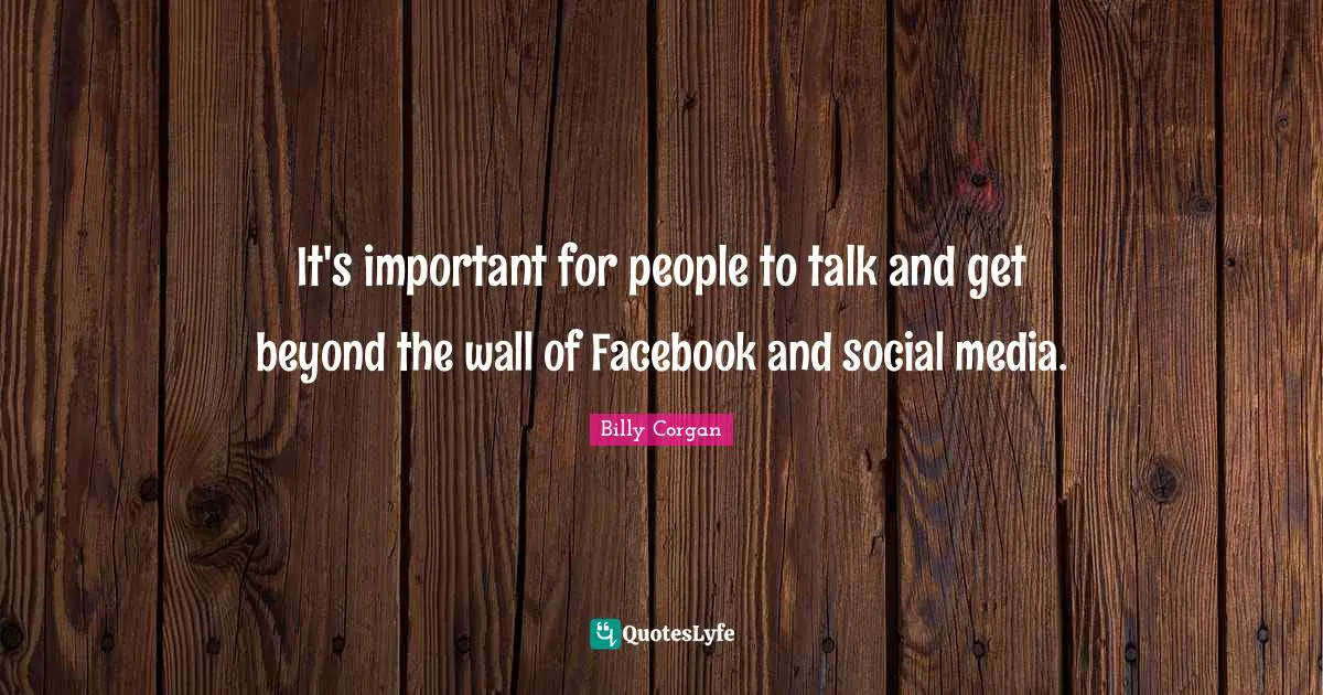 It's important for people to talk and get beyond the wall of Facebook and social media.