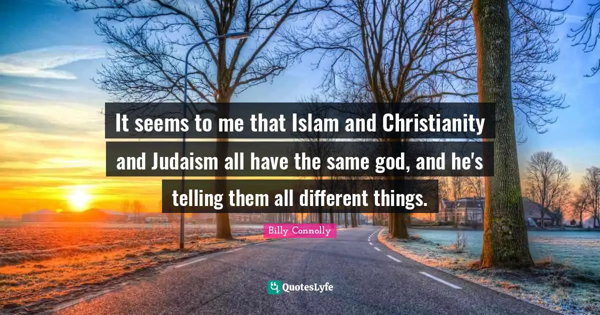 It seems to me that Islam and Christianity and Judaism all have the same god, and he's telling them all different things.