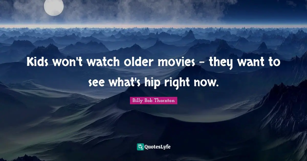 Billy Bob Thornton Quotes: "Kids won't watch older movies - they want to see what's hip right now."