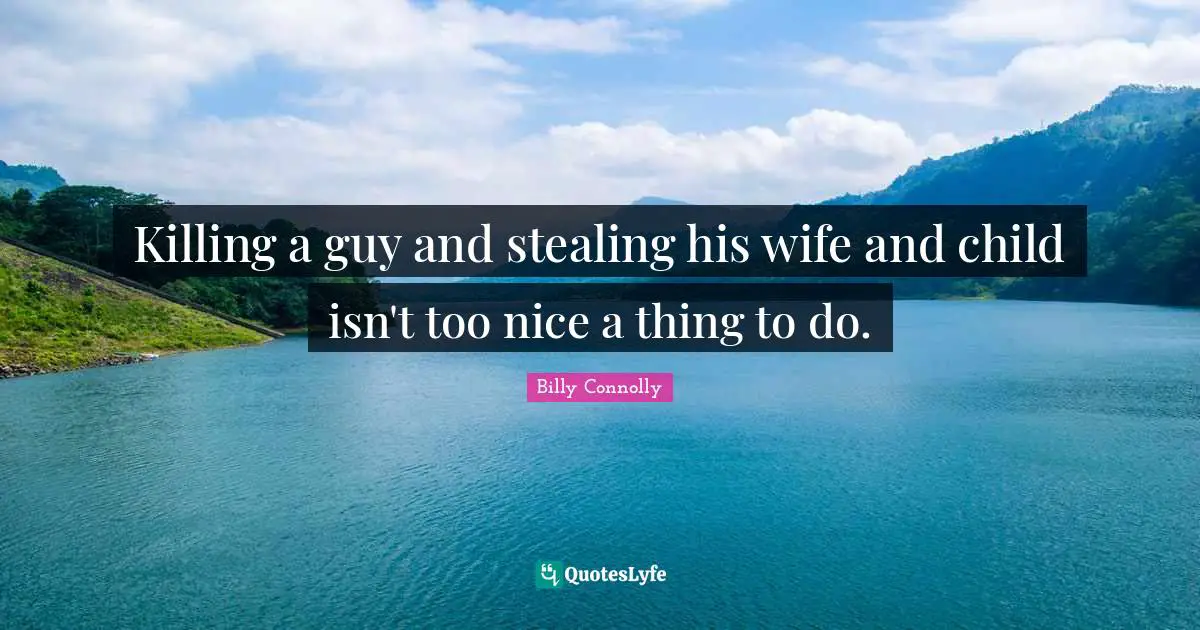 Killing a guy and stealing his wife and child isn't too nice a thing to do.