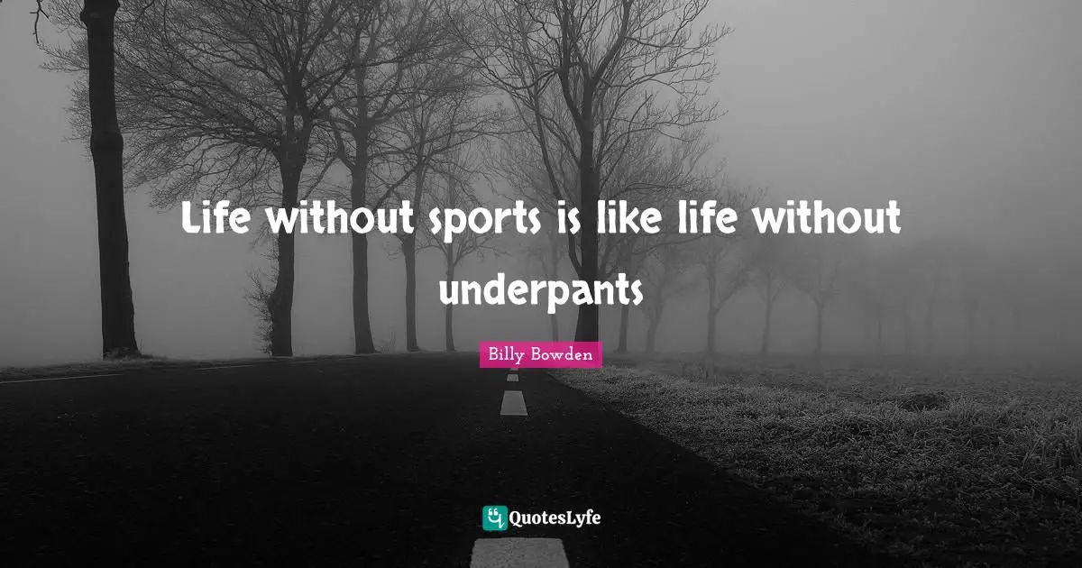 Life without sports is like life without underpants