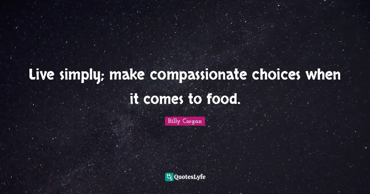 Live simply; make compassionate choices when it comes to food.
