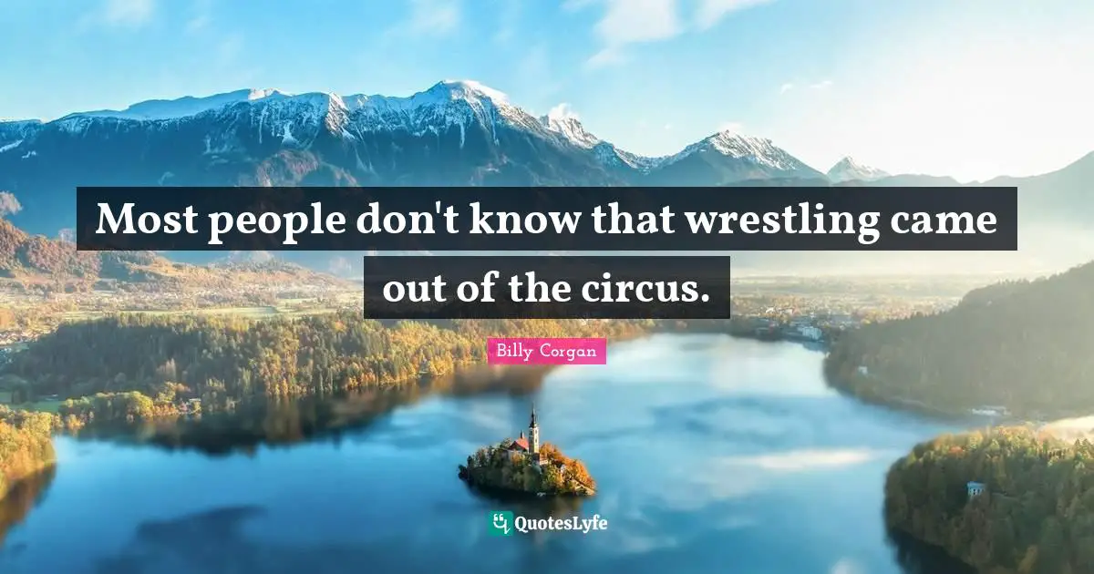 Most people don't know that wrestling came out of the circus.