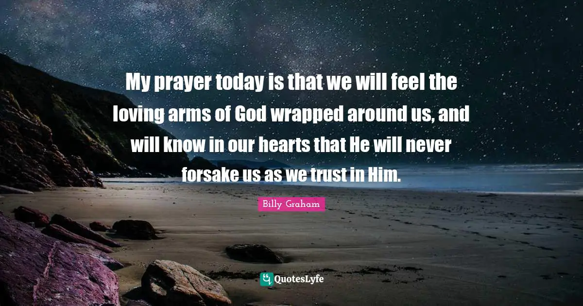 Religious Quotes: "My prayer today is that we will feel the loving arms of God wrapped around us, and will know in our hearts that He will never forsake us as we trust in Him."