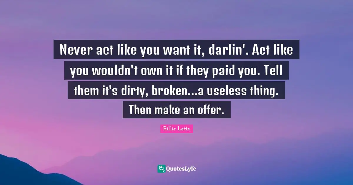 Never act like you want it, darlin'. Act like you wouldn't own it if they paid you. Tell them it's dirty, broken...a useless thing. Then make an offer.