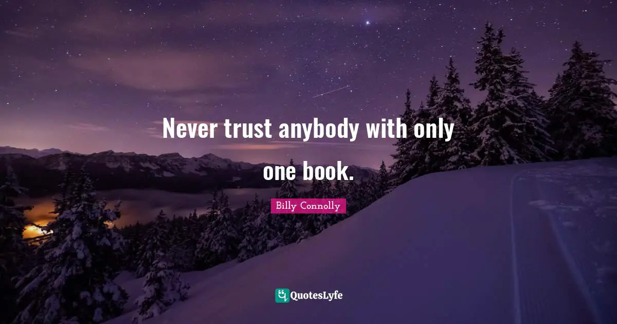Never trust anybody with only one book.