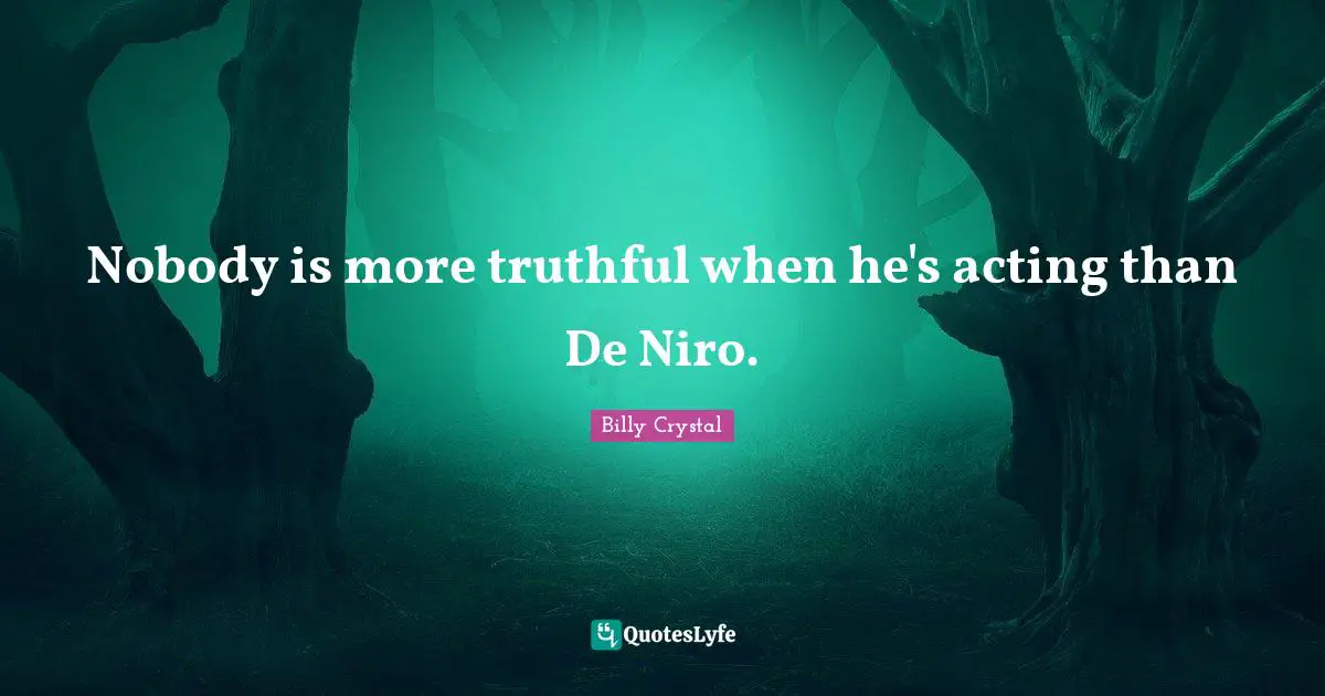 Billy Crystal Quotes: "Nobody is more truthful when he's acting than De Niro."