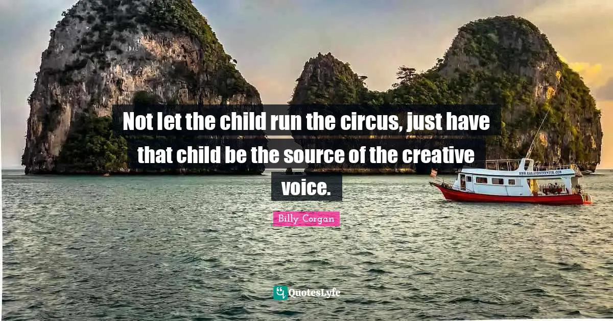 Not let the child run the circus, just have that child be the source of the creative voice.