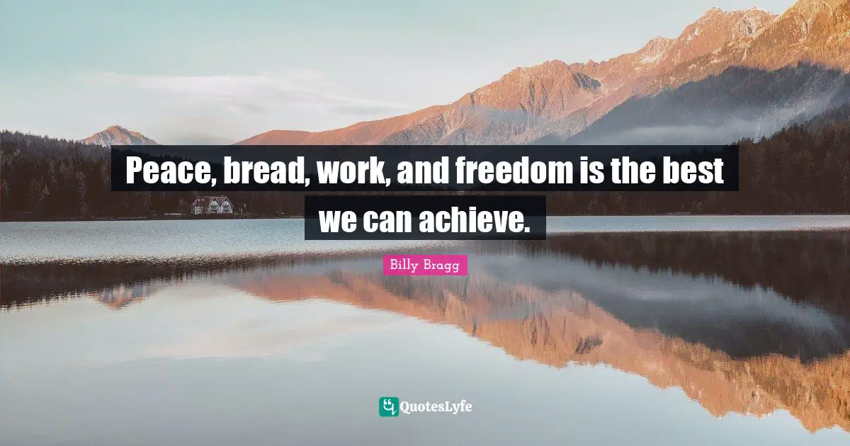 Peace, bread, work, and freedom is the best we can achieve.