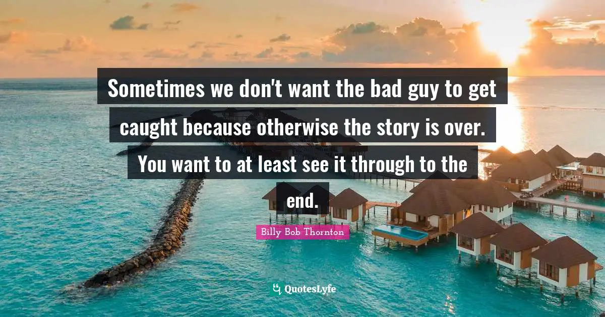 Sometimes we don't want the bad guy to get caught because otherwise the story is over. You want to at least see it through to the end.