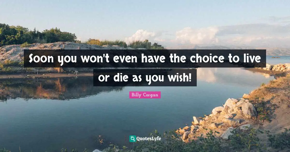 Soon you won't even have the choice to live or die as you wish!