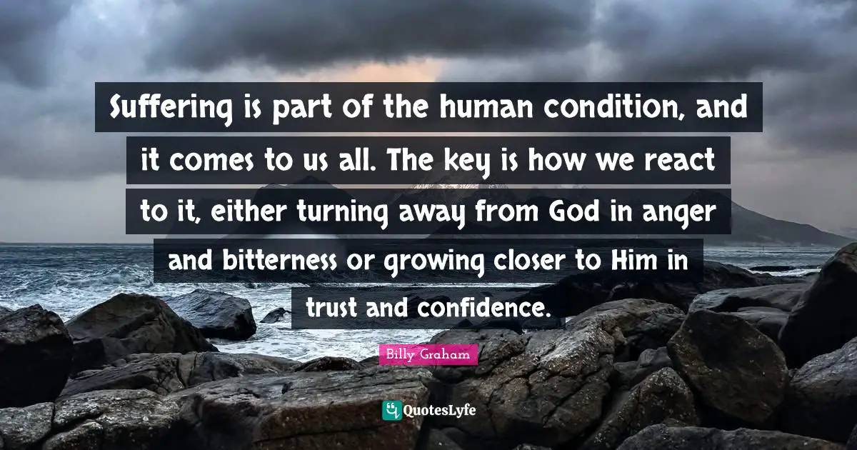 Keys Quotes: "Suffering is part of the human condition, and it comes to us all. The key is how we react to it, either turning away from God in anger and bitterness or growing closer to Him in trust and confidence."