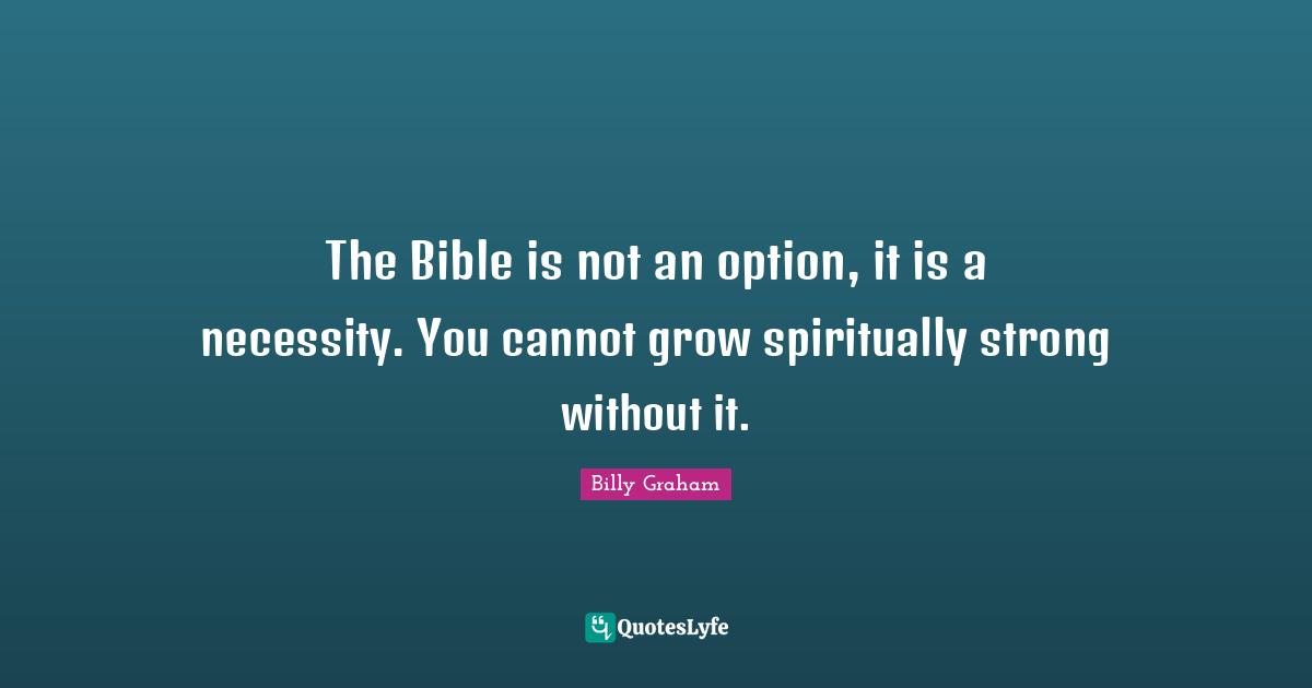 The Bible is not an option, it is a necessity. You cannot grow spiritually strong without it.