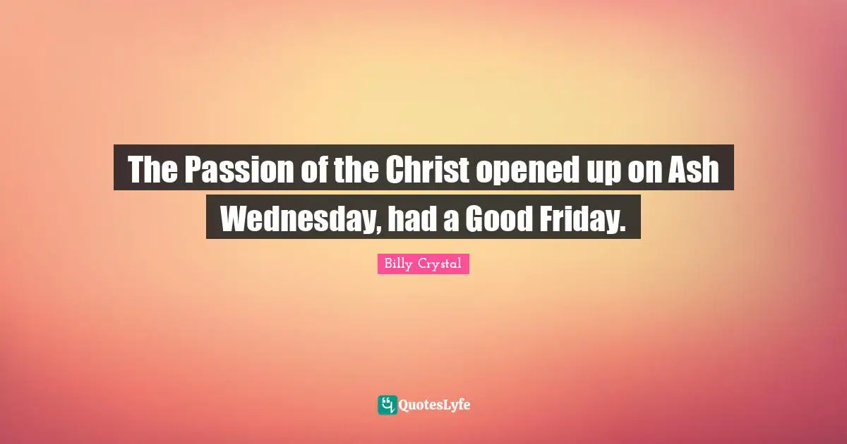 Billy Crystal Quotes: "The Passion of the Christ opened up on Ash Wednesday, had a Good Friday."