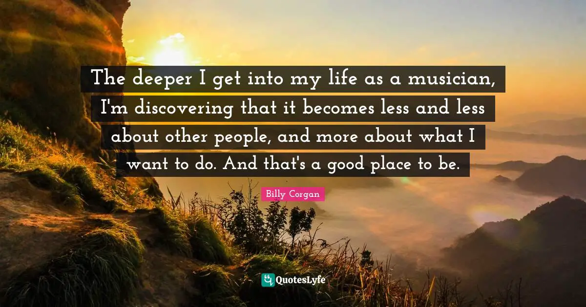 The deeper I get into my life as a musician, I'm discovering that it becomes less and less about other people, and more about what I want to do. And that's a good place to be.