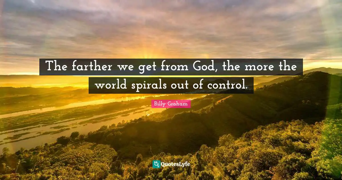 Spirals Quotes: "The farther we get from God, the more the world spirals out of control."