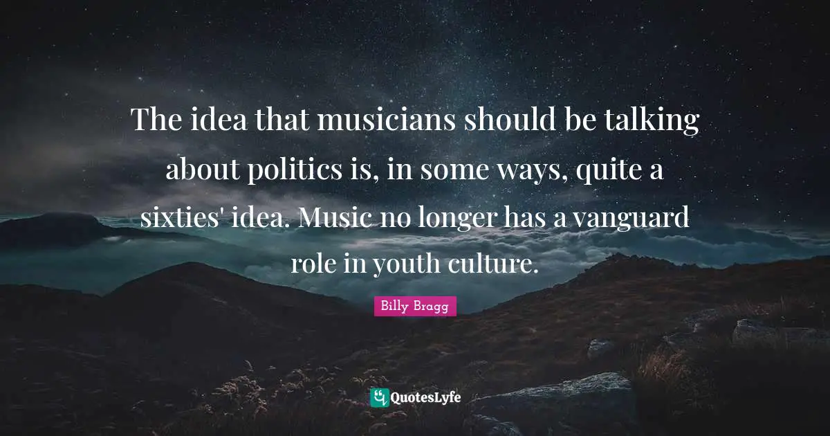 The idea that musicians should be talking about politics is, in some ways, quite a sixties' idea. Music no longer has a vanguard role in youth culture.
