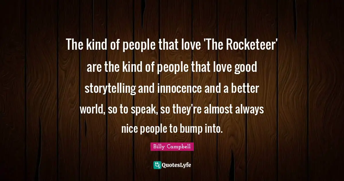 The kind of people that love 'The Rocketeer' are the kind of people that love good storytelling and innocence and a better world, so to speak, so they're almost always nice people to bump into.