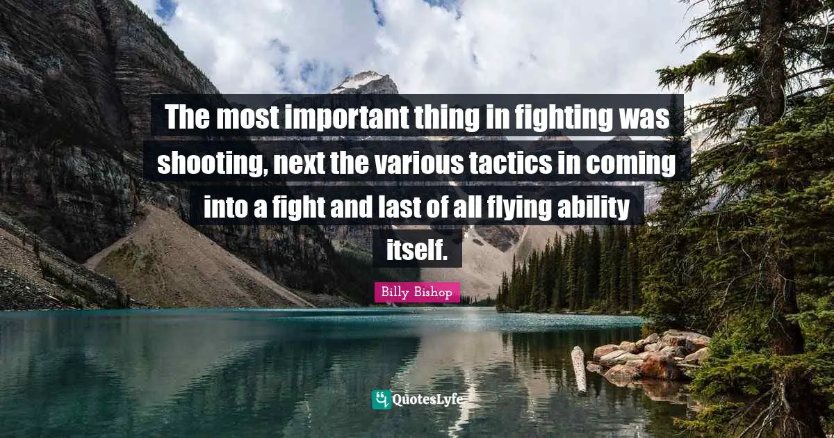 Flying Quotes: "The most important thing in fighting was shooting, next the various tactics in coming into a fight and last of all flying ability itself."