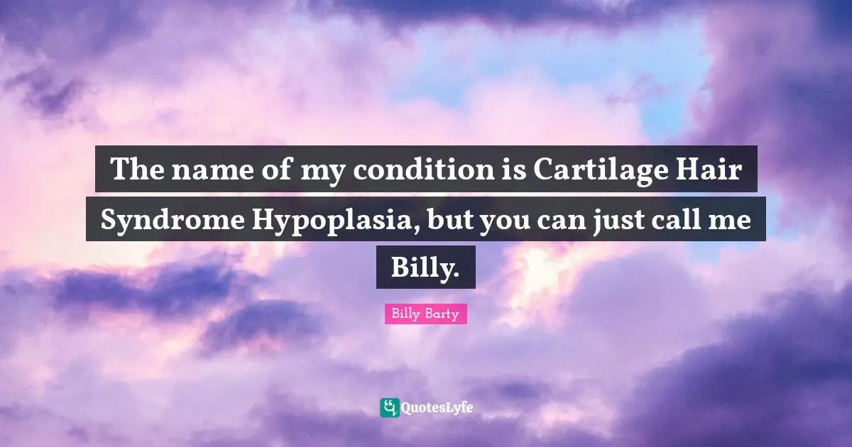 The name of my condition is Cartilage Hair Syndrome Hypoplasia, but you can just call me Billy.