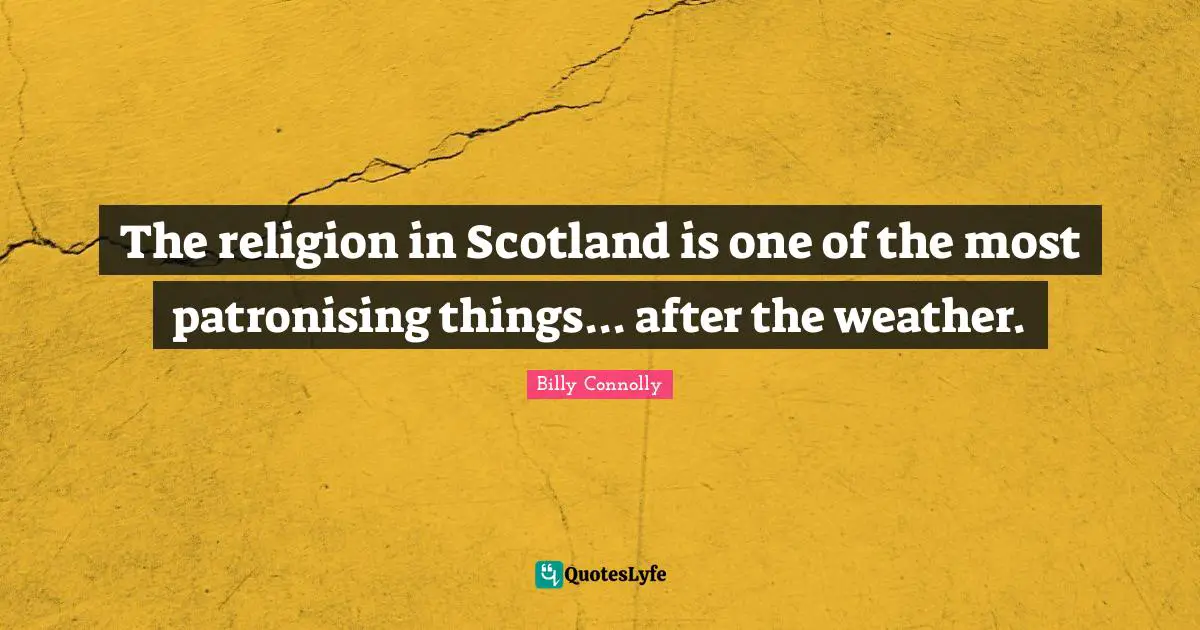 The religion in Scotland is one of the most patronising things... after the weather.