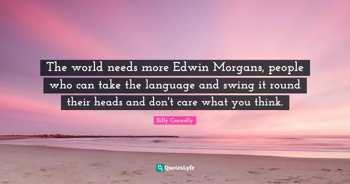 The world needs more Edwin Morgans, people who can take the language and swing it round their heads and don't care what you think.