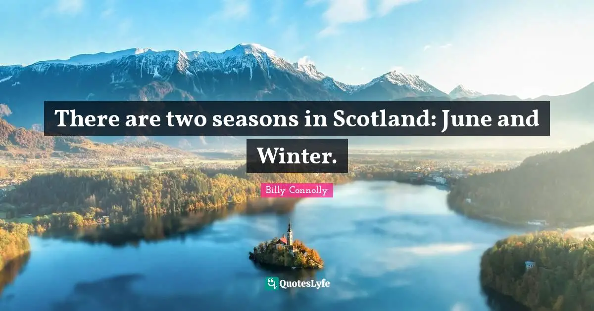 There are two seasons in Scotland: June and Winter.