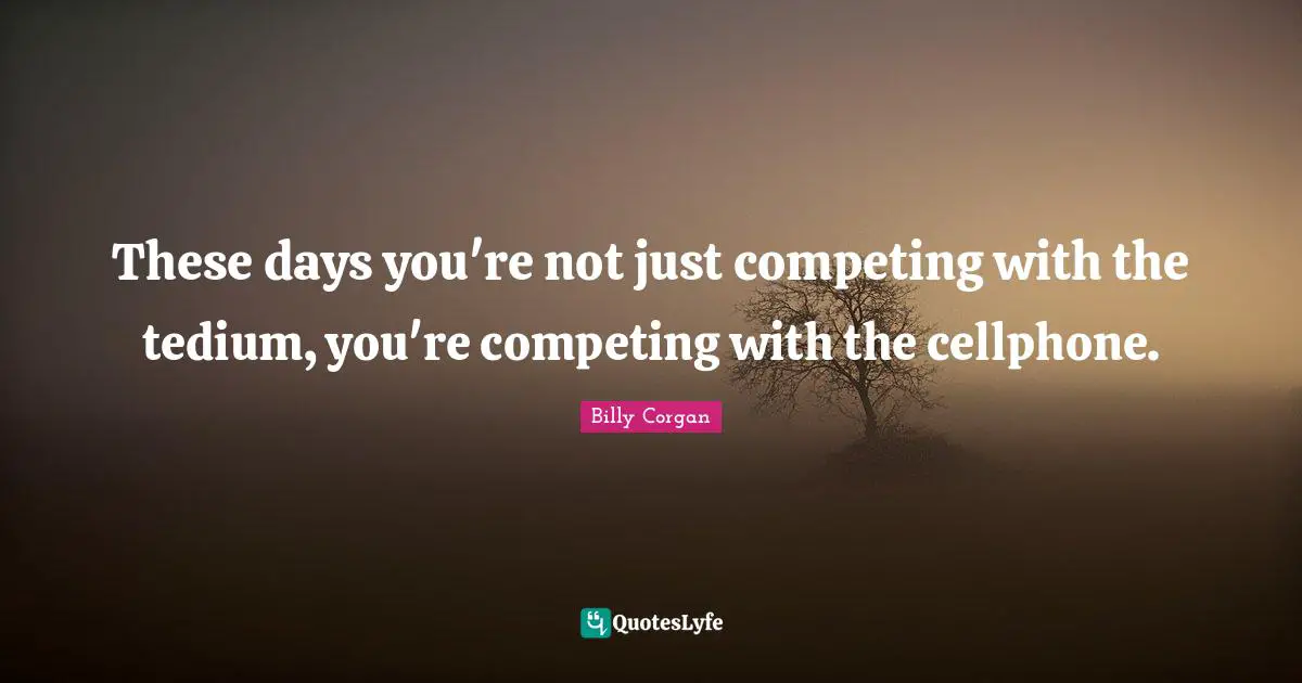 These days you're not just competing with the tedium, you're competing with the cellphone.
