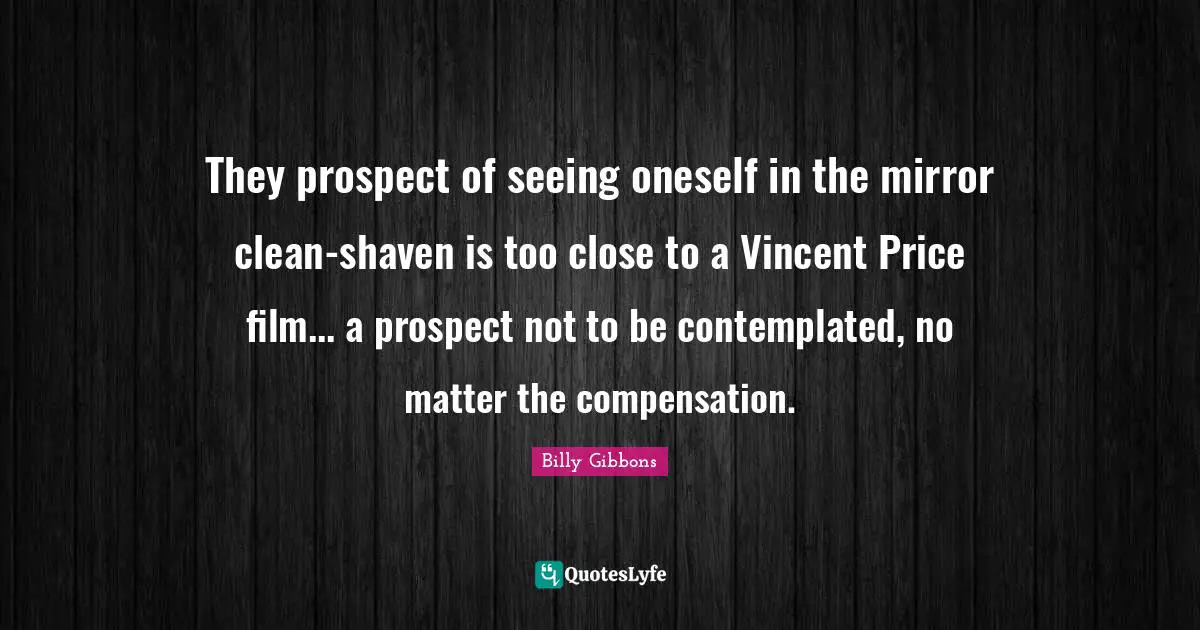 They prospect of seeing oneself in the mirror clean-shaven is too close to a Vincent Price film... a prospect not to be contemplated, no matter the compensation.