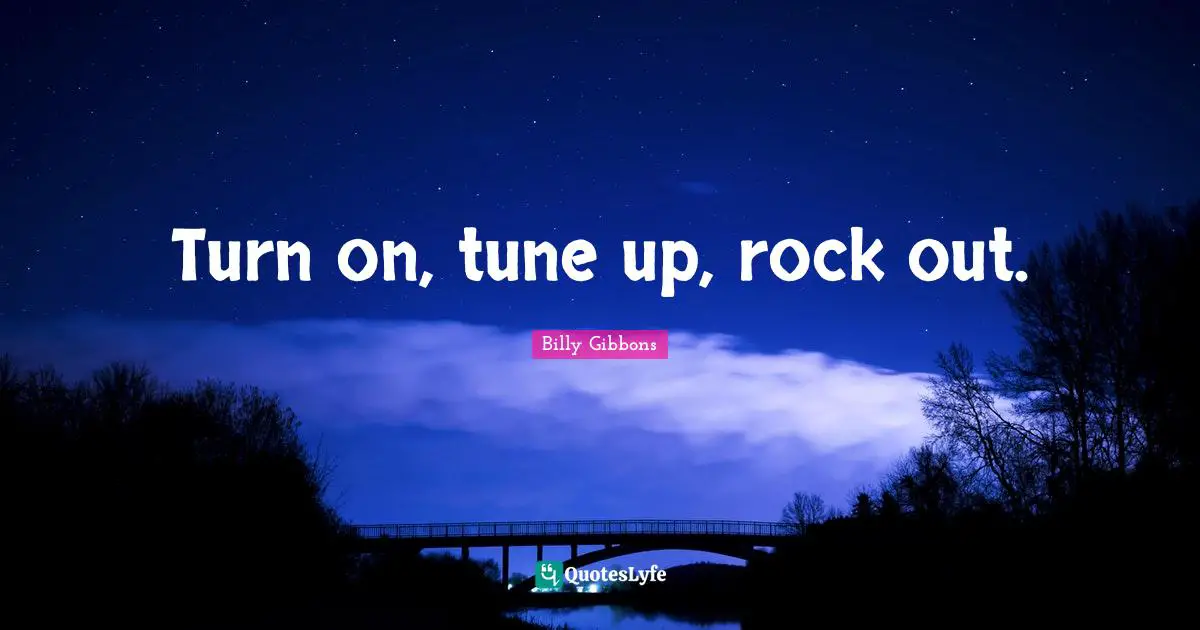 Tunes Quotes: "Turn on, tune up, rock out."