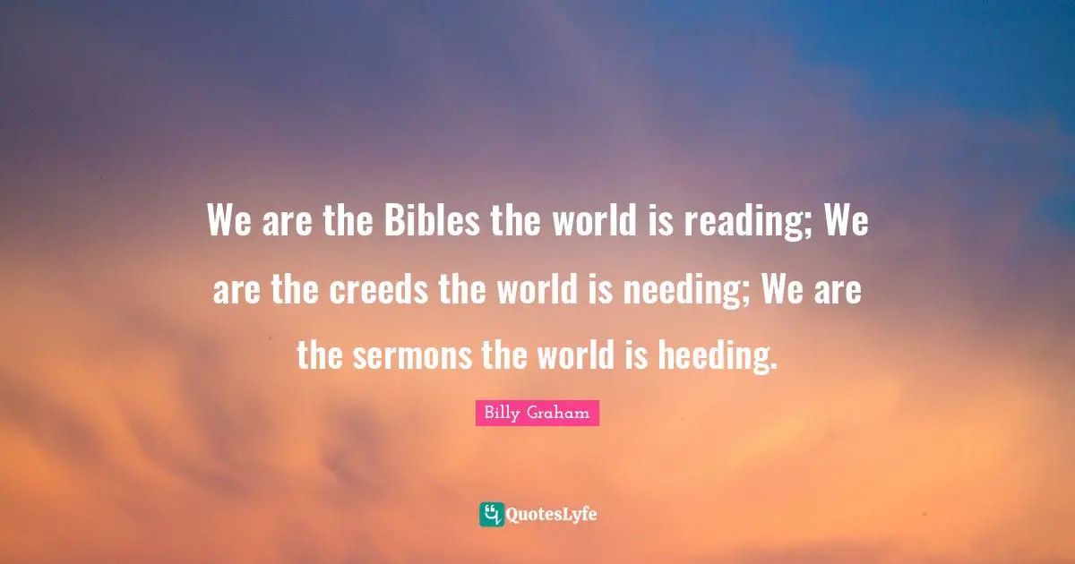 Creeds Quotes: "We are the Bibles the world is reading; We are the creeds the world is needing; We are the sermons the world is heeding."