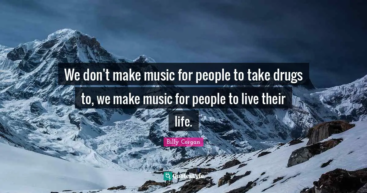 We don't make music for people to take drugs to, we make music for people to live their life.