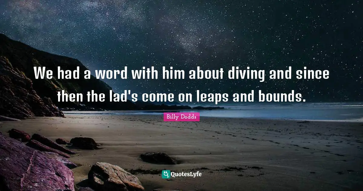 We had a word with him about diving and since then the lad's come on leaps and bounds.