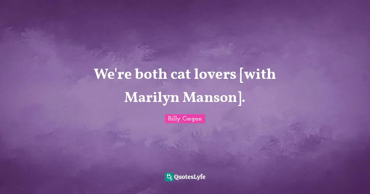 We're both cat lovers [with Marilyn Manson].