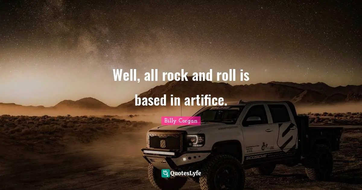 Well, all rock and roll is based in artifice.