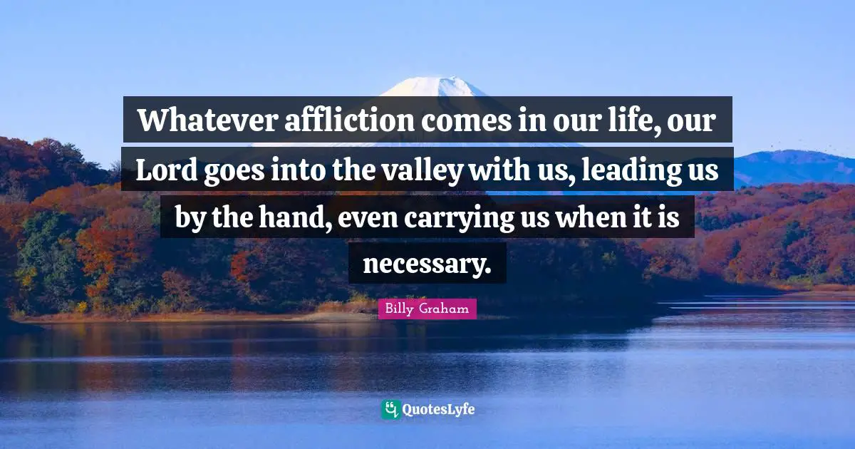 Our Lord Quotes: "Whatever affliction comes in our life, our Lord goes into the valley with us, leading us by the hand, even carrying us when it is necessary."