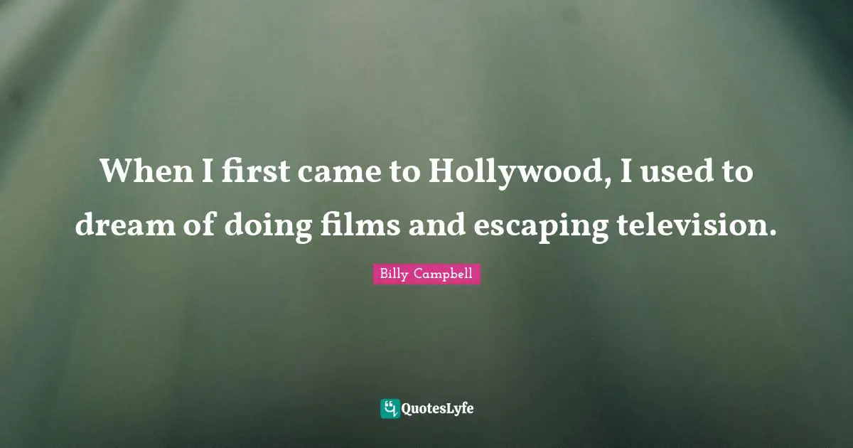 When I first came to Hollywood, I used to dream of doing films and escaping television.