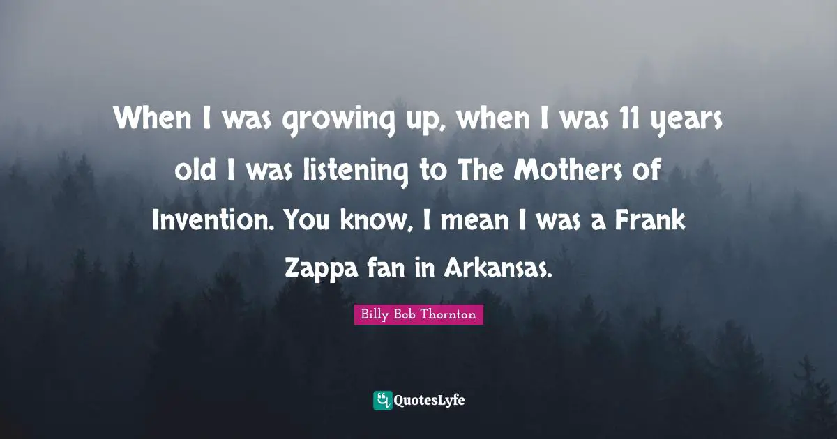 Arkansas Quotes: "When I was growing up, when I was 11 years old I was listening to The Mothers of Invention. You know, I mean I was a Frank Zappa fan in Arkansas."