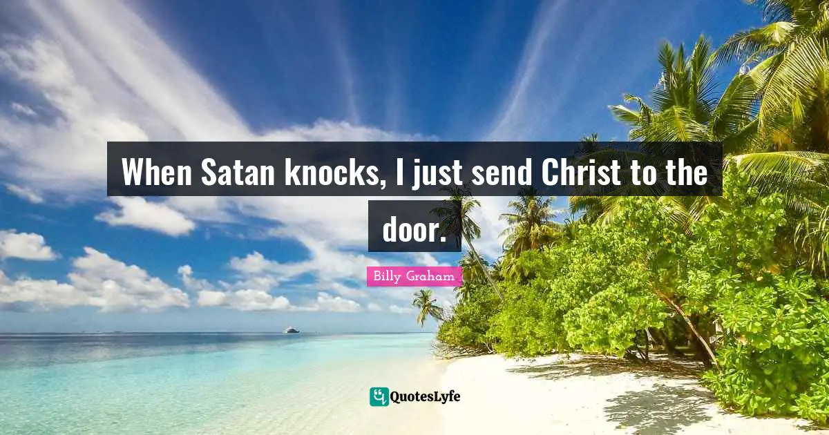 When Satan knocks, I just send Christ to the door.