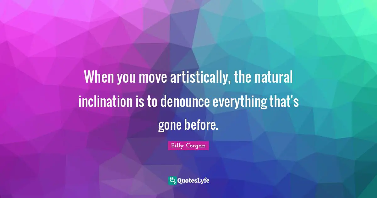 When you move artistically, the natural inclination is to denounce everything that's gone before.
